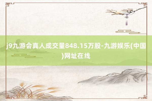 j9九游会真人成交量848.15万股-九游娱乐(中国)网址在线