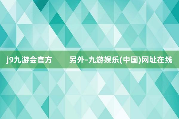 j9九游会官方        另外-九游娱乐(中国)网址在线