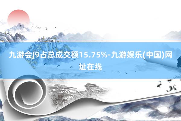 九游会J9占总成交额15.75%-九游娱乐(中国)网址在线