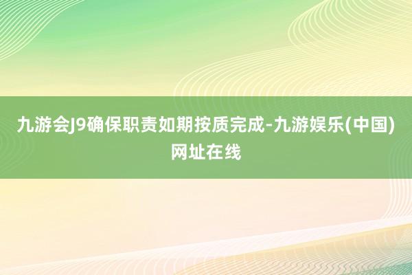 九游会J9确保职责如期按质完成-九游娱乐(中国)网址在线