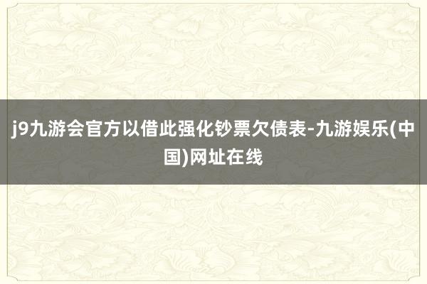 j9九游会官方以借此强化钞票欠债表-九游娱乐(中国)网址在线