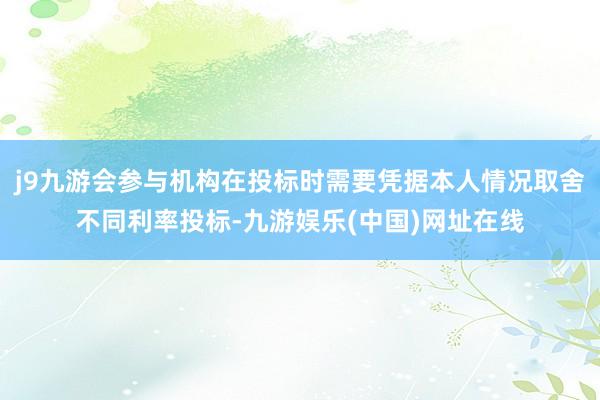 j9九游会参与机构在投标时需要凭据本人情况取舍不同利率投标-九游娱乐(中国)网址在线