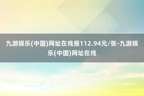 九游娱乐(中国)网址在线报112.94元/张-九游娱乐(中国)网址在线