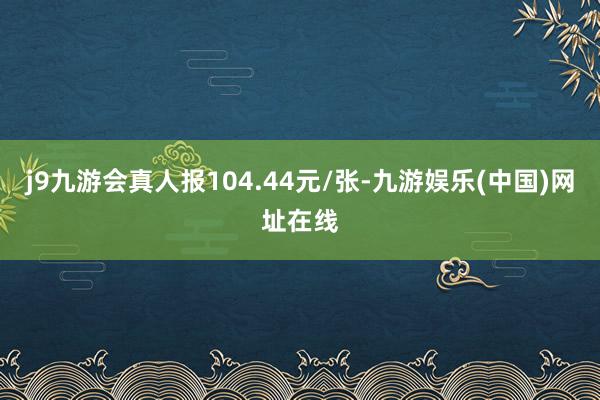 j9九游会真人报104.44元/张-九游娱乐(中国)网址在线