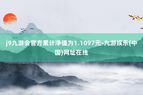 j9九游会官方累计净值为1.1097元-九游娱乐(中国)网址在线