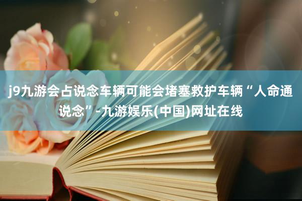 j9九游会占说念车辆可能会堵塞救护车辆“人命通说念”-九游娱乐(中国)网址在线