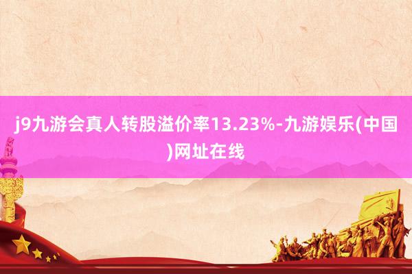 j9九游会真人转股溢价率13.23%-九游娱乐(中国)网址在线