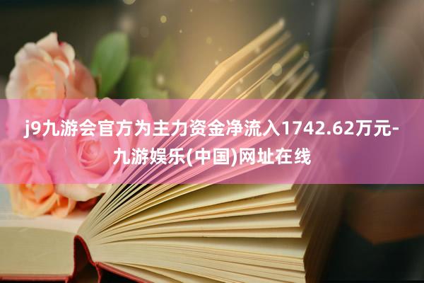 j9九游会官方为主力资金净流入1742.62万元-九游娱乐(中国)网址在线