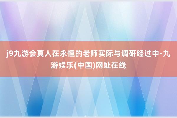 j9九游会真人在永恒的老师实际与调研经过中-九游娱乐(中国)网址在线