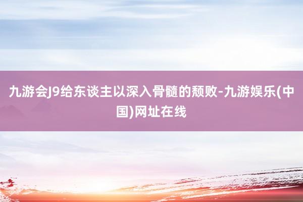 九游会J9给东谈主以深入骨髓的颓败-九游娱乐(中国)网址在线