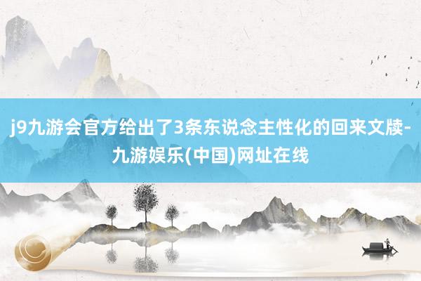 j9九游会官方给出了3条东说念主性化的回来文牍-九游娱乐(中国)网址在线