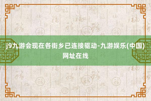 j9九游会现在各街乡已连接驱动-九游娱乐(中国)网址在线